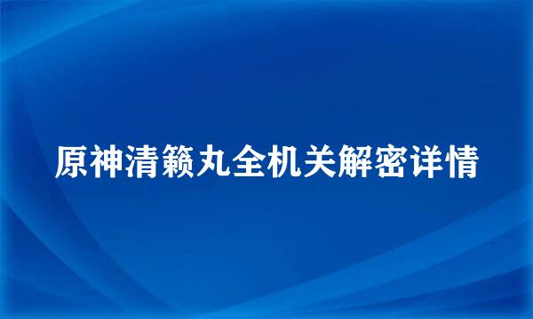 原神清籁丸全机关解密详情