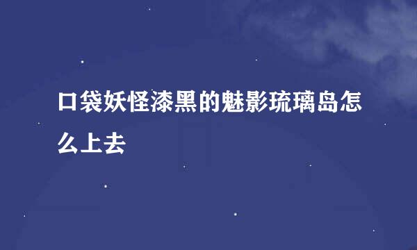 口袋妖怪漆黑的魅影琉璃岛怎么上去