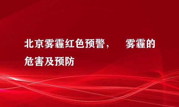 北京雾霾红色预警，　雾霾的危害及预防