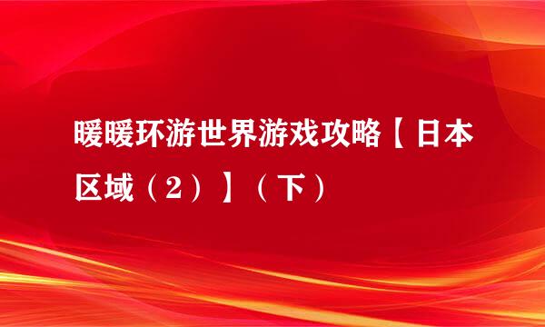 暖暖环游世界游戏攻略【日本区域（2）】（下）