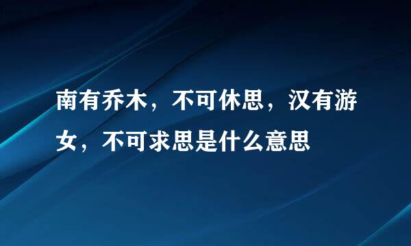 南有乔木，不可休思，汉有游女，不可求思是什么意思