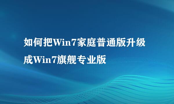 如何把Win7家庭普通版升级成Win7旗舰专业版