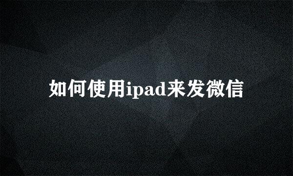 如何使用ipad来发微信