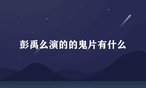 彭禹么演的的鬼片有什么