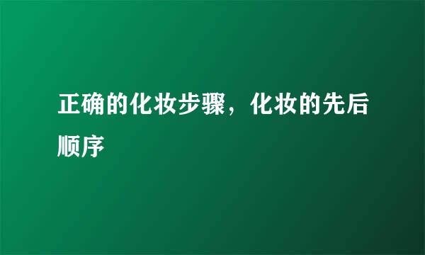 正确的化妆步骤，化妆的先后顺序