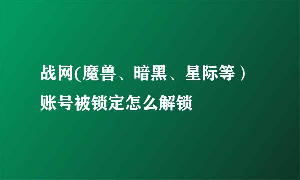 战网(魔兽、暗黑、星际等）账号被锁定怎么解锁