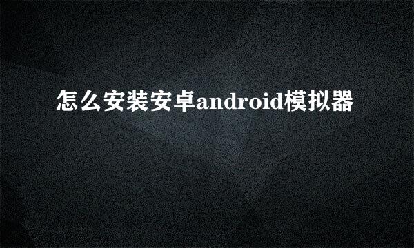 怎么安装安卓android模拟器