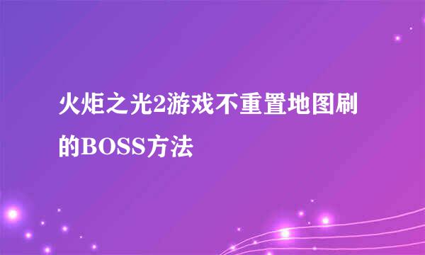 火炬之光2游戏不重置地图刷的BOSS方法