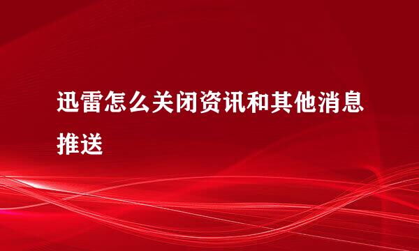 迅雷怎么关闭资讯和其他消息推送