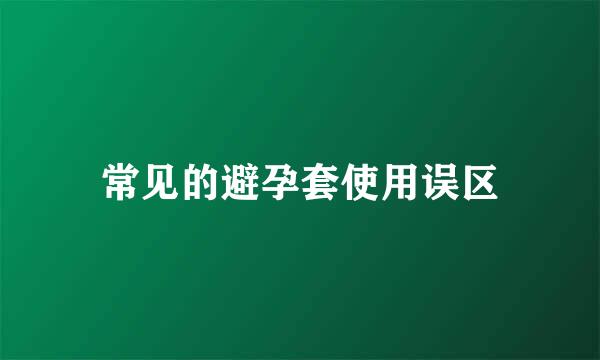 常见的避孕套使用误区