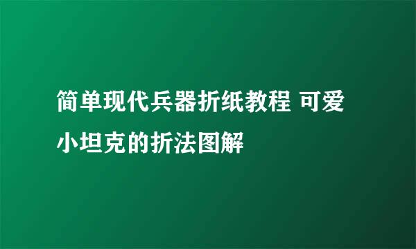 简单现代兵器折纸教程 可爱小坦克的折法图解