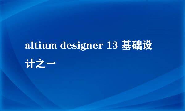 altium designer 13 基础设计之一