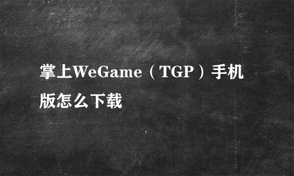 掌上WeGame（TGP）手机版怎么下载