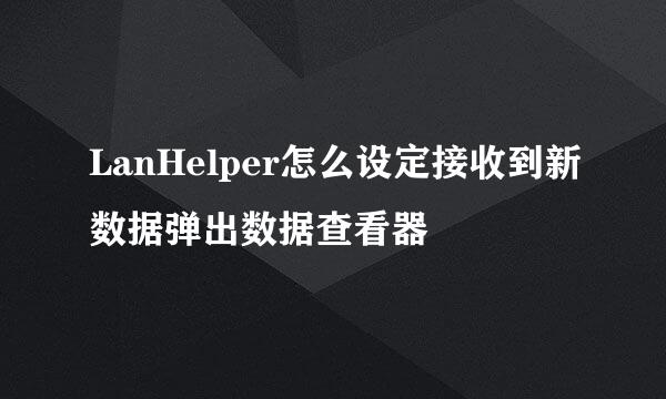 LanHelper怎么设定接收到新数据弹出数据查看器