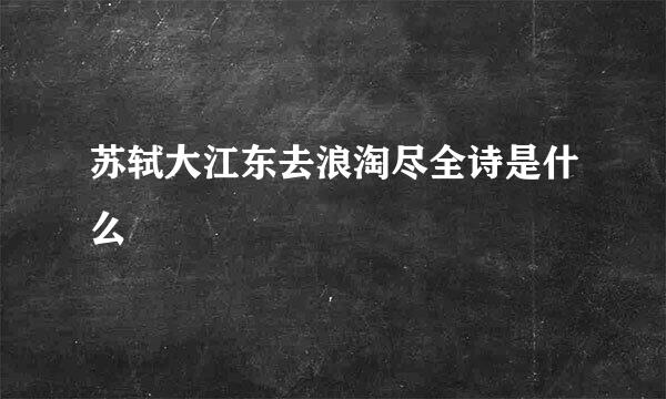 苏轼大江东去浪淘尽全诗是什么