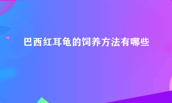 巴西红耳龟的饲养方法有哪些