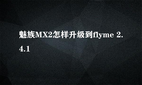 魅族MX2怎样升级到flyme 2.4.1