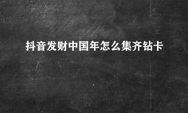 抖音发财中国年怎么集齐钻卡