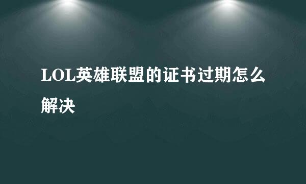 LOL英雄联盟的证书过期怎么解决