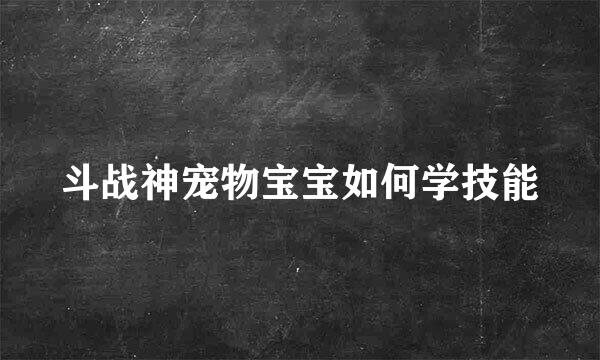 斗战神宠物宝宝如何学技能