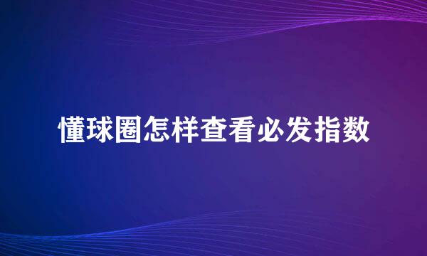 懂球圈怎样查看必发指数