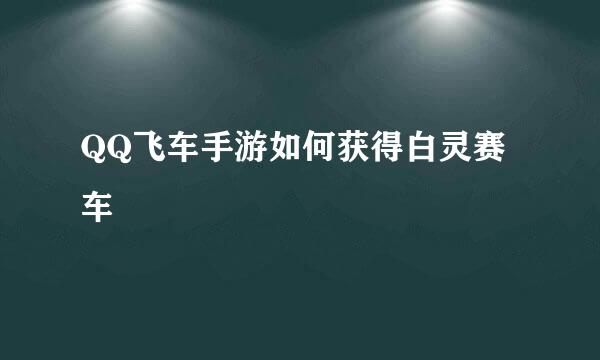 QQ飞车手游如何获得白灵赛车