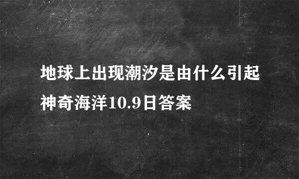 地球上出现潮汐是由什么引起神奇海洋10.9日答案