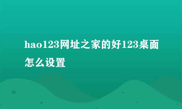 hao123网址之家的好123桌面怎么设置