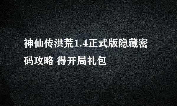 神仙传洪荒1.4正式版隐藏密码攻略 得开局礼包