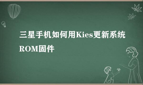 三星手机如何用Kies更新系统ROM固件