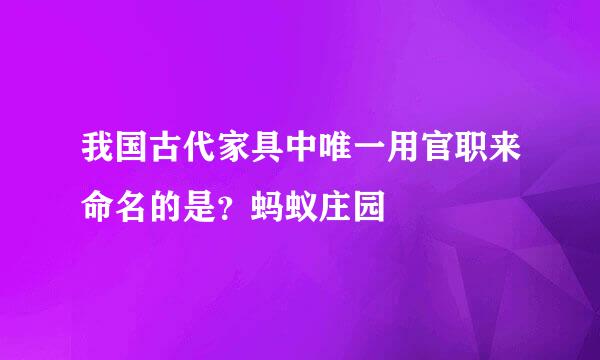 我国古代家具中唯一用官职来命名的是？蚂蚁庄园