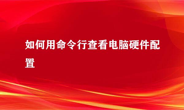 如何用命令行查看电脑硬件配置