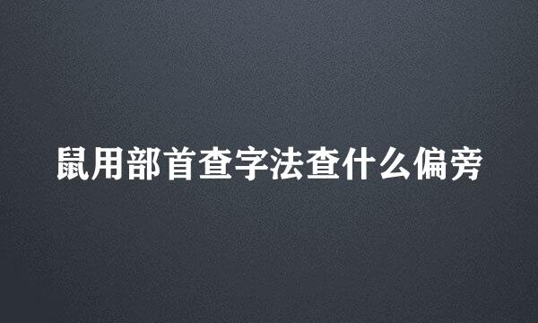 鼠用部首查字法查什么偏旁