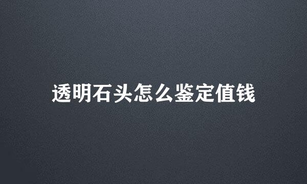 透明石头怎么鉴定值钱