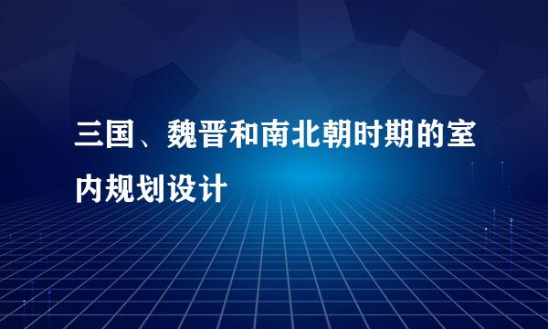 三国、魏晋和南北朝时期的室内规划设计