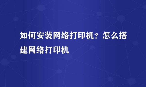 如何安装网络打印机？怎么搭建网络打印机