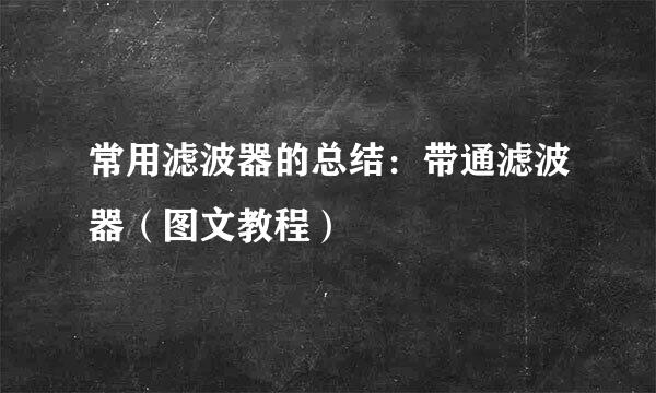 常用滤波器的总结：带通滤波器（图文教程）