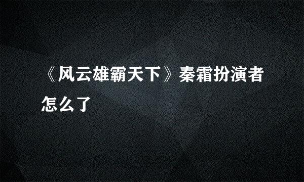 《风云雄霸天下》秦霜扮演者怎么了