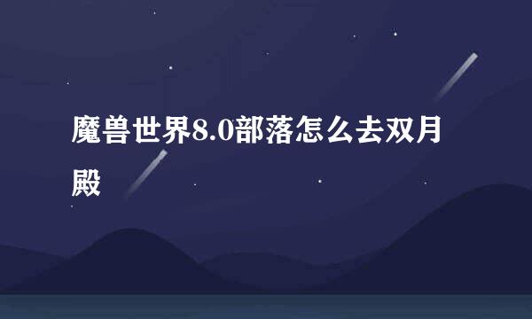 魔兽世界8.0部落怎么去双月殿