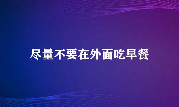 尽量不要在外面吃早餐