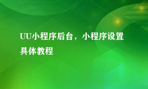 UU小程序后台，小程序设置具体教程