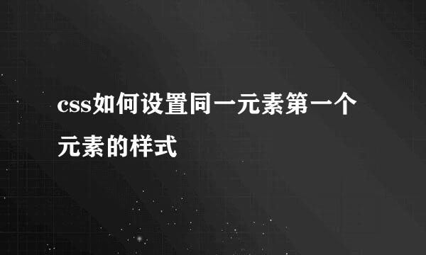 css如何设置同一元素第一个元素的样式