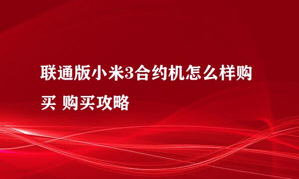 联通版小米3合约机怎么样购买 购买攻略