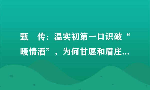 甄嬛传：温实初第一口识破“暖情酒”，为何甘愿和眉庄“圆房”