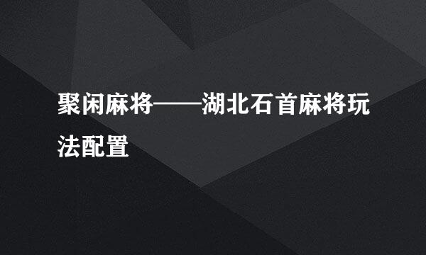 聚闲麻将——湖北石首麻将玩法配置