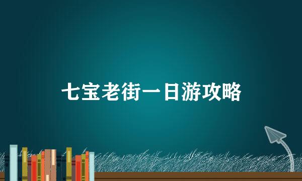 七宝老街一日游攻略