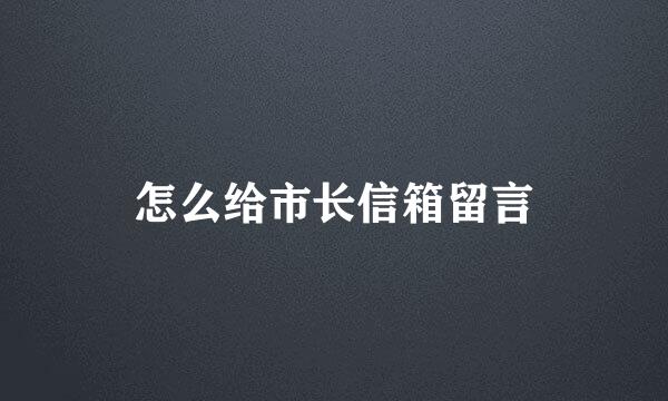 怎么给市长信箱留言