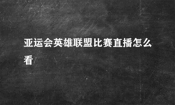 亚运会英雄联盟比赛直播怎么看