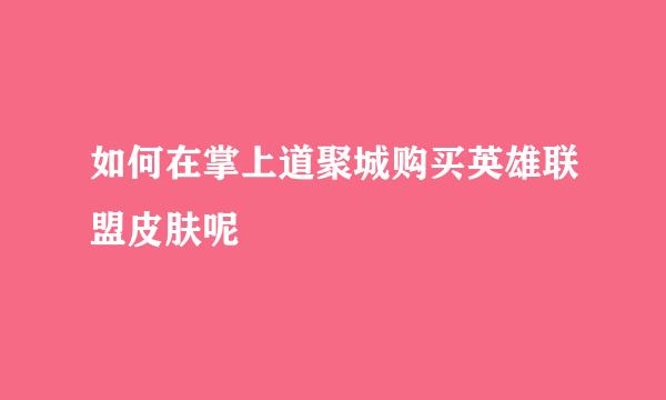 如何在掌上道聚城购买英雄联盟皮肤呢