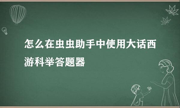 怎么在虫虫助手中使用大话西游科举答题器